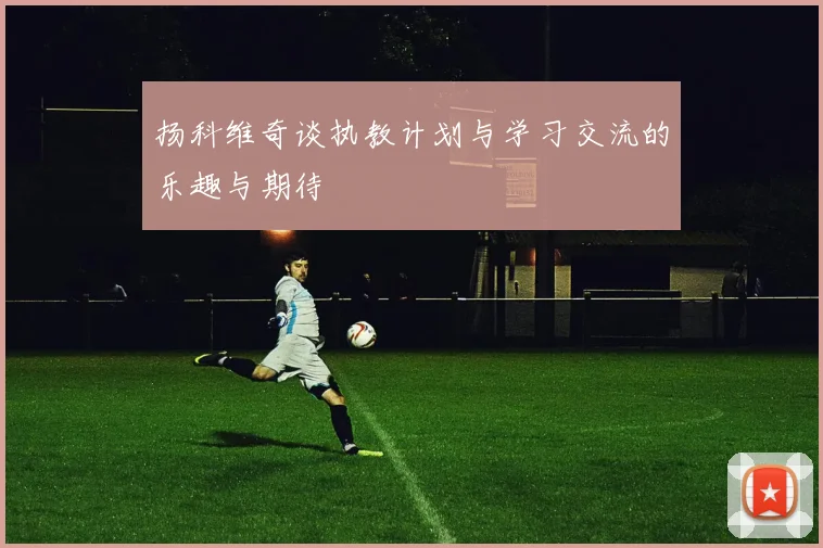 扬科维奇谈执教计划与学习交流的乐趣与期待