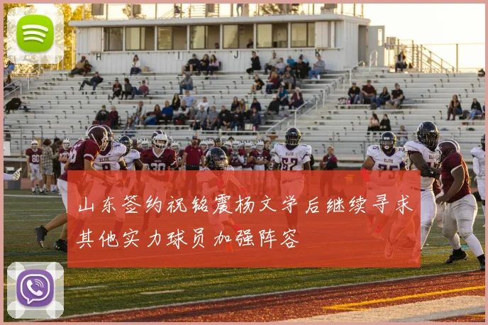 山东签约祝铭震杨文学后继续寻求其他实力球员加强阵容