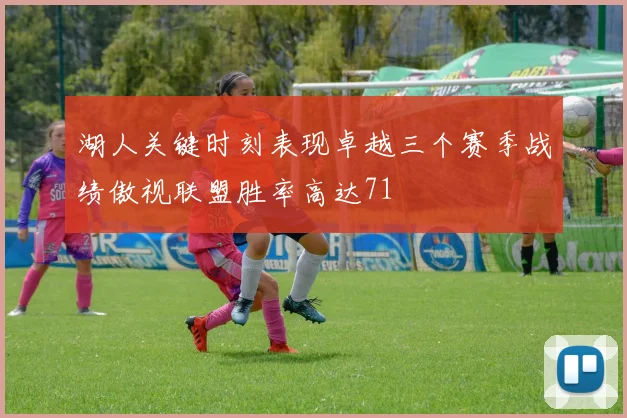 湖人关键时刻表现卓越三个赛季战绩傲视联盟胜率高达71