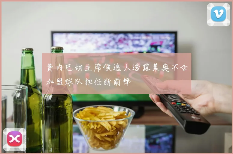 费内巴切主席候选人透露莱奥不会加盟球队担任新前锋