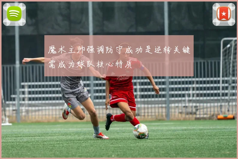 魔术主帅强调防守成功是逆转关键需成为球队核心特质
