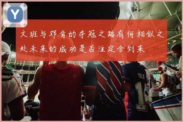 文班与邓肯的夺冠之路有何相似之处未来的成功是否注定会到来