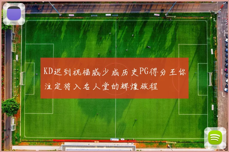 KD迟到祝福威少成历史PG得分王你注定将入名人堂的辉煌旅程