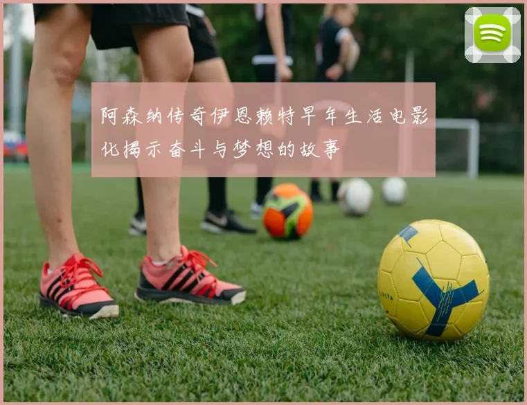 阿森纳传奇伊恩赖特早年生活电影化揭示奋斗与梦想的故事
